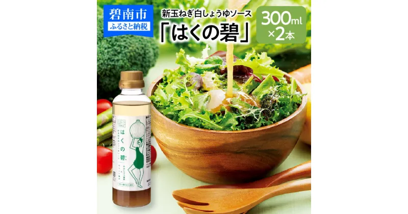 【ふるさと納税】旨みと甘み　新玉ねぎ白しょうゆソース「はくの碧」(300ml×2本)　素材の旨みとコクを凝縮した万能調味料　化学調味料不使用