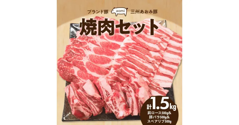 【ふるさと納税】豚肉 ブランド豚 三州あおみ豚 焼肉 セット 肩ロース 豚バラ スペアリブ 500g × 3 計1.5kg 食品 国産 柔らかい とろける 上質 脂 お取り寄せ お取り寄せグルメ 冷凍 愛知県 碧南市 送料無料