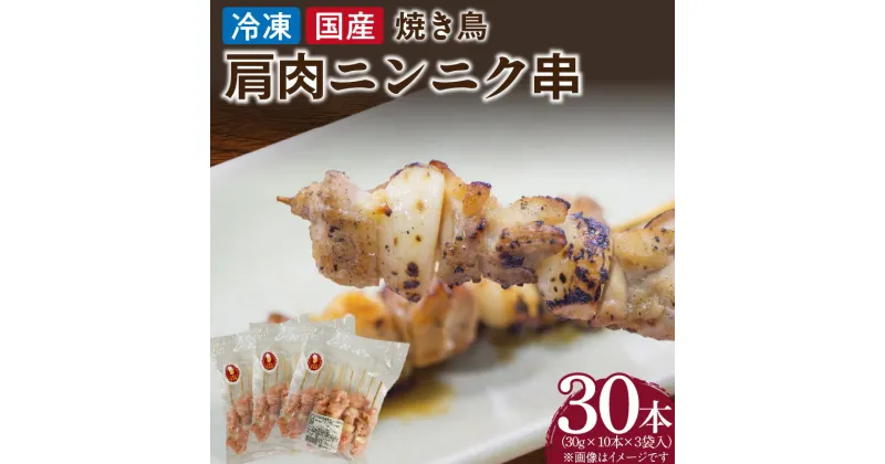 【ふるさと納税】冷凍国産鶏 肩肉ニンニク串 30本（30g×10本×3袋入）焼き鳥 おつまみ バーベキュー 小分け