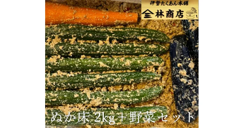 【ふるさと納税】1572　老舗 漬物屋 ぬか床 2kg ＋ 野菜セット 林商店 ふるさと納税 ぬか漬け 腸活　胡瓜 きゅうり 茄子 ナス 人参 にんじん 伊勢市 伊勢志摩 三重 伊勢沢庵 各種漬物 製造本舗 お取り寄せ 和食