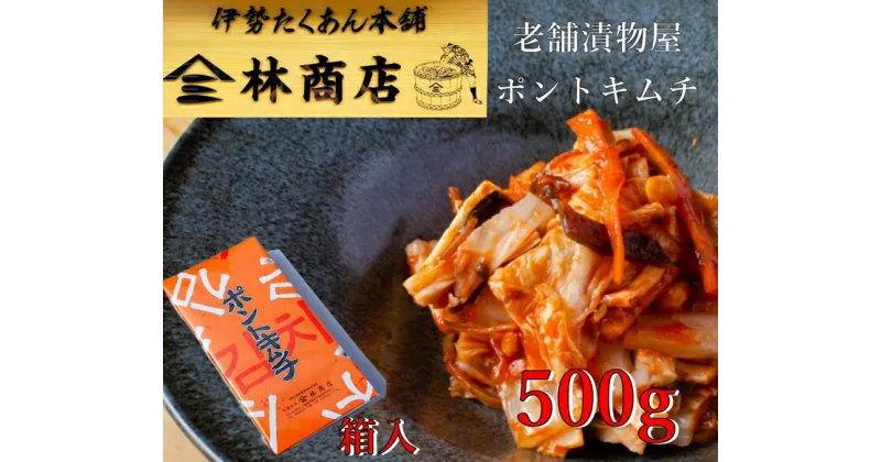 【ふるさと納税】1579　老舗　漬物屋　ポントキムチ　500g　箱入　林商店　ふるさと納税　漬物　発酵　つけもの　腸活　伊勢市　伊勢志摩　三重　伊勢沢庵　各種　漬物　製造本舗　取り寄せ　中華　ご飯のお供　米がススム